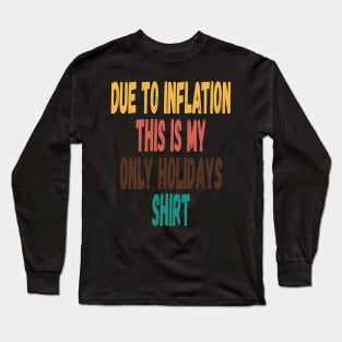 DUE TO INFLATION THIS IS MY ONLY HOLIDAYS SHIRT GAG PUN MEME Long Sleeve T-Shirt